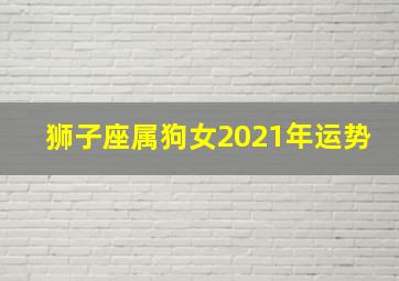 狮子座属狗女2021年运势