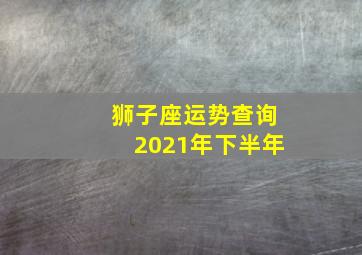 狮子座运势查询2021年下半年