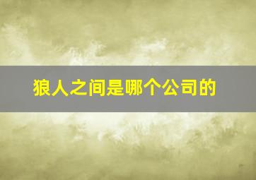 狼人之间是哪个公司的