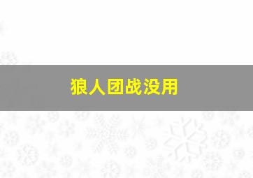 狼人团战没用