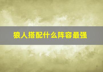 狼人搭配什么阵容最强