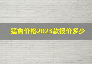 猛禽价格2023款报价多少