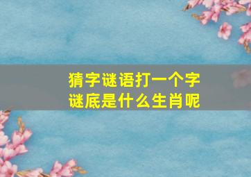 猜字谜语打一个字谜底是什么生肖呢