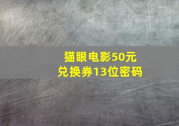 猫眼电影50元兑换券13位密码