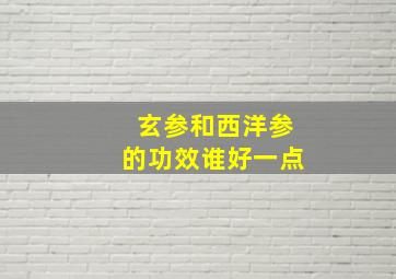 玄参和西洋参的功效谁好一点