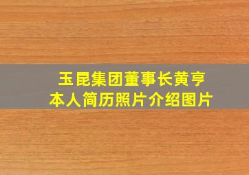 玉昆集团董事长黄亨本人简历照片介绍图片