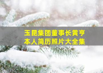 玉昆集团董事长黄亨本人简历照片大全集