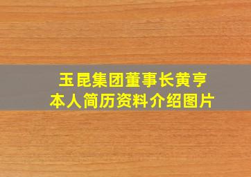 玉昆集团董事长黄亨本人简历资料介绍图片