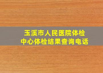 玉溪市人民医院体检中心体检结果查询电话