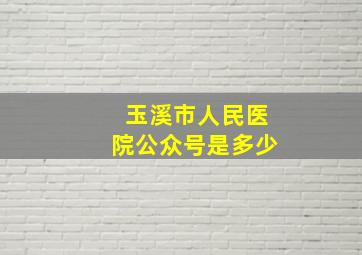 玉溪市人民医院公众号是多少