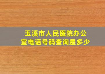 玉溪市人民医院办公室电话号码查询是多少