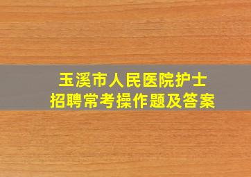 玉溪市人民医院护士招聘常考操作题及答案