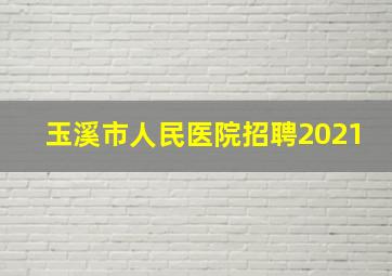 玉溪市人民医院招聘2021