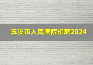 玉溪市人民医院招聘2024