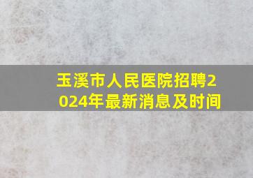 玉溪市人民医院招聘2024年最新消息及时间