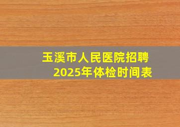 玉溪市人民医院招聘2025年体检时间表