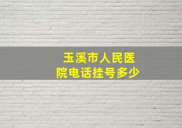 玉溪市人民医院电话挂号多少