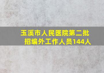 玉溪市人民医院第二批招编外工作人员144人