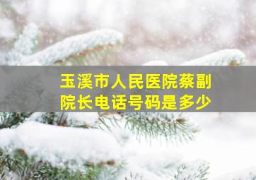 玉溪市人民医院蔡副院长电话号码是多少