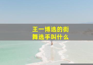 王一博选的街舞选手叫什么