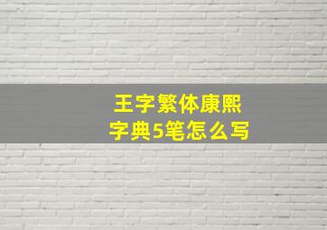 王字繁体康熙字典5笔怎么写