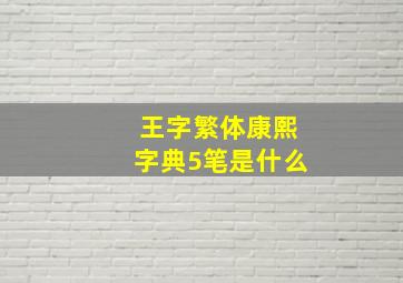 王字繁体康熙字典5笔是什么