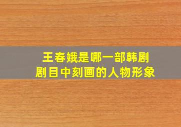 王春娥是哪一部韩剧剧目中刻画的人物形象