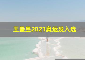 王曼昱2021奥运没入选