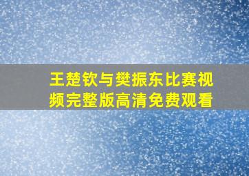 王楚钦与樊振东比赛视频完整版高清免费观看