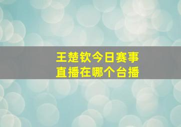 王楚钦今日赛事直播在哪个台播