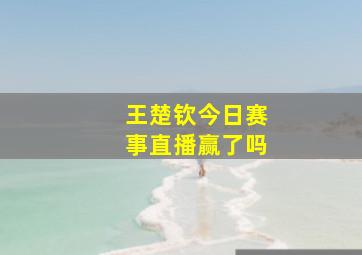 王楚钦今日赛事直播赢了吗