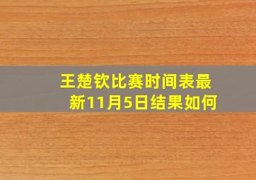 王楚钦比赛时间表最新11月5日结果如何