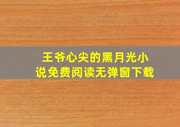 王爷心尖的黑月光小说免费阅读无弹窗下载