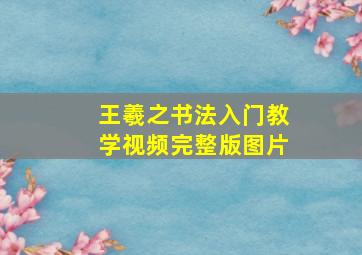 王羲之书法入门教学视频完整版图片