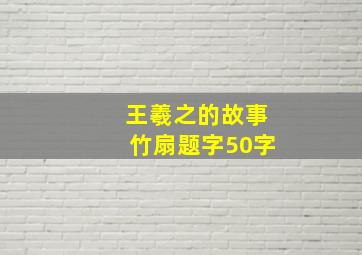 王羲之的故事竹扇题字50字