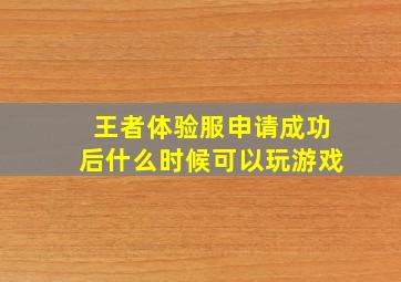 王者体验服申请成功后什么时候可以玩游戏