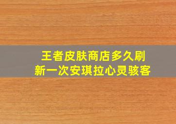 王者皮肤商店多久刷新一次安琪拉心灵骇客