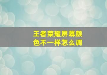 王者荣耀屏幕颜色不一样怎么调