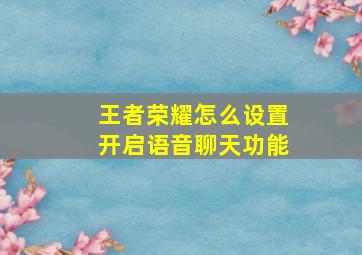 王者荣耀怎么设置开启语音聊天功能