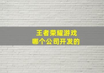 王者荣耀游戏哪个公司开发的