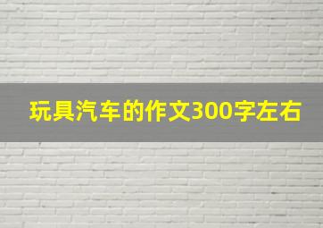 玩具汽车的作文300字左右