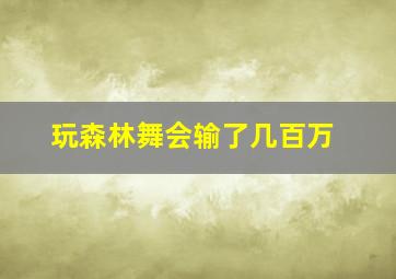 玩森林舞会输了几百万