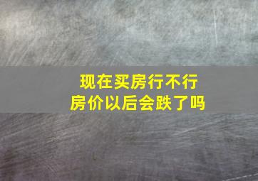 现在买房行不行房价以后会跌了吗