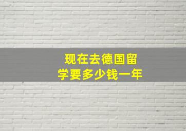 现在去德国留学要多少钱一年