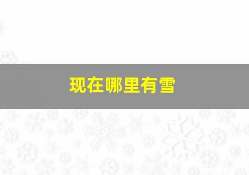 现在哪里有雪