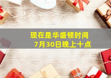 现在是华盛顿时间7月30日晚上十点