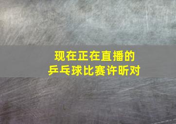 现在正在直播的乒乓球比赛许昕对