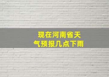 现在河南省天气预报几点下雨