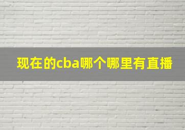 现在的cba哪个哪里有直播