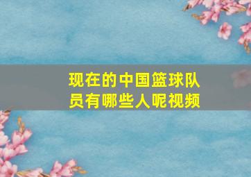 现在的中国篮球队员有哪些人呢视频